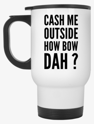 Cash Me Outside How Bow Dah Travel Mug