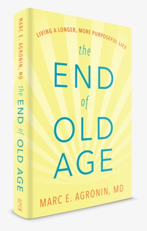 The End Of Old Age - End Of Old Age: Living A Longer, More Purposeful Life