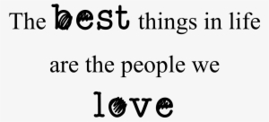 The Best Things In Life Are The People We Love - Family Quotes Transparent