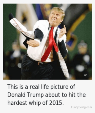 This Is Real Life Picture Of Donald Trump - Donald Trump Whip Meme