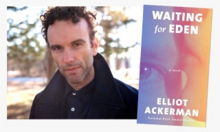 Inside Elliot Ackerman's Complicated Portrait Of A - Waiting For Eden Elliot Ackerman