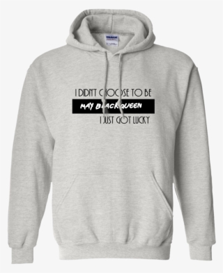 I Didn't Choose To Be May Black Queen I Just Got Lucky - Sweatshirt The North Remember