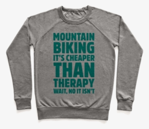 Mountain Biking It's Cheaper Than Therapy Pullover