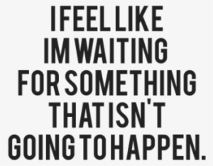 These Love Quotes Can Change Your Life Because You - Feel Like I M Waiting For Something