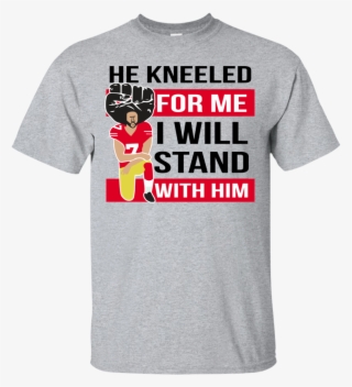 He Kneeled For Me I Will Stand With Him Colin Kaepernick - T-shirt