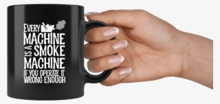 Every Machine Is A Smoke Machine If You Operate It - Mug