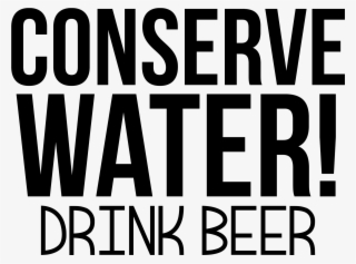 Conserve Water Drink Beer - Beer Quotes Funny Png