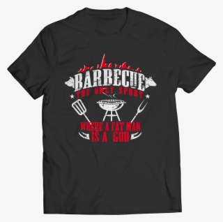 Barbecue The Only Sport Where A Fat Man Is A God - Don T Even Think About It Last Time You Screwed Up