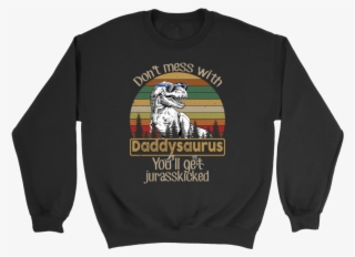 Don't Mess With Daddysaurus You'll Get Jurasskicked - Crew Neck