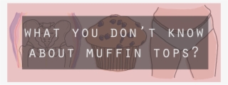 What You Don't Know About Your Muffin Top - Cupcake