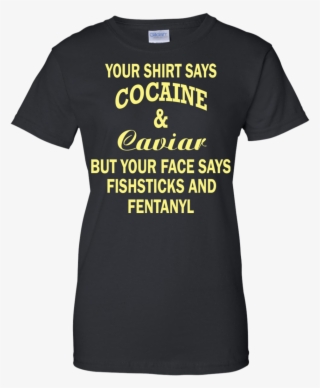 Your Shirt Says Cocaine And Caviar Shirt, Hoodie - Graduation T Shirts For Parents