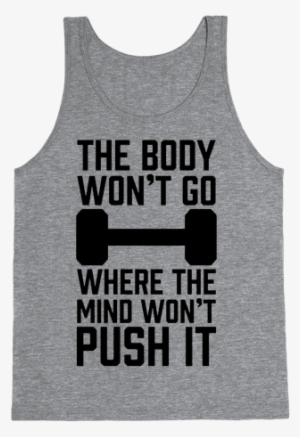 The Body Won't Go Where The Mind Won't Push It - T-shirt