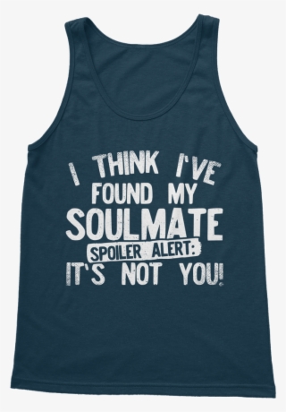 I Think Ive Found My Soulmate Spoiler Alert Its Not - Active Tank
