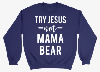 Try Jesus Not Mama Bear Sweatshirt And Hoodie Dressed - Sweater