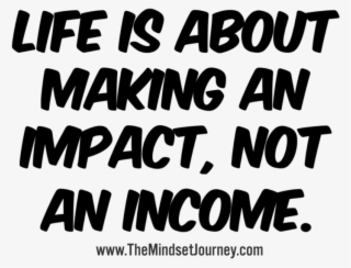 Life Is About Making An Impact, Not An Income - Love