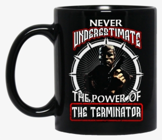Terminator Mug Never Underestimate The Power Of The